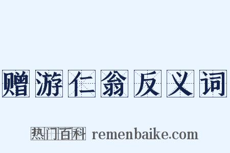 赠游仁翁反义词是什么意思的图片